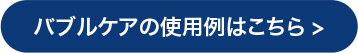 バブルケアのご使用例はこちら